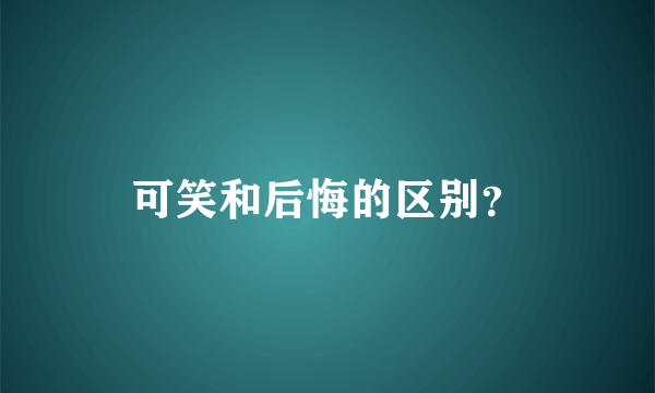 可笑和后悔的区别？