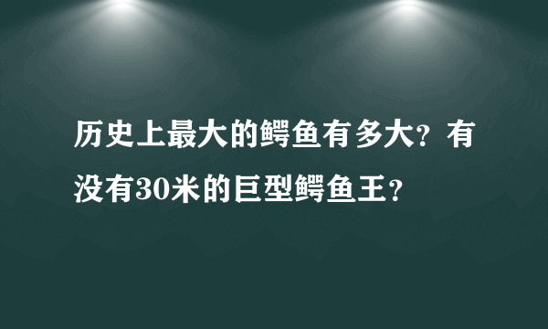 历史上最大的鳄鱼有多大？有没有30米的巨型鳄鱼王？