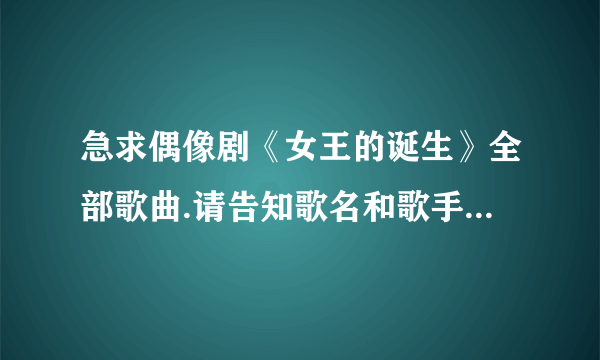 急求偶像剧《女王的诞生》全部歌曲.请告知歌名和歌手.谢谢？