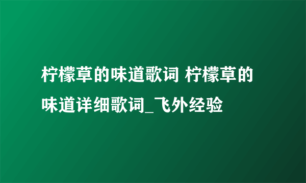 柠檬草的味道歌词 柠檬草的味道详细歌词_飞外经验