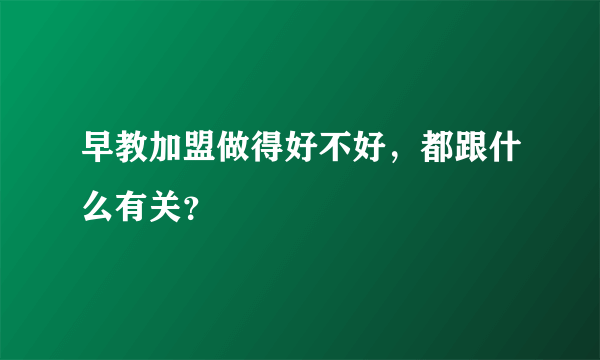 早教加盟做得好不好，都跟什么有关？