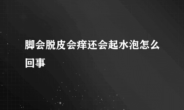 脚会脱皮会痒还会起水泡怎么回事