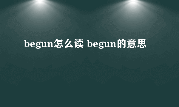 begun怎么读 begun的意思