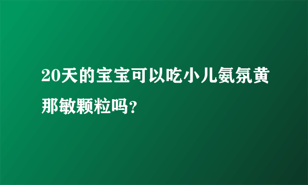 20天的宝宝可以吃小儿氨氛黄那敏颗粒吗？