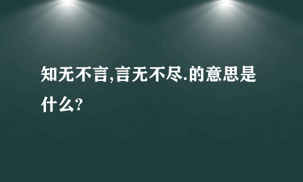 知无不言,言无不尽.的意思是什么?