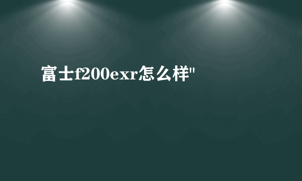 富士f200exr怎么样