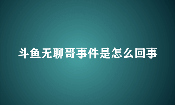 斗鱼无聊哥事件是怎么回事