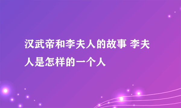 汉武帝和李夫人的故事 李夫人是怎样的一个人