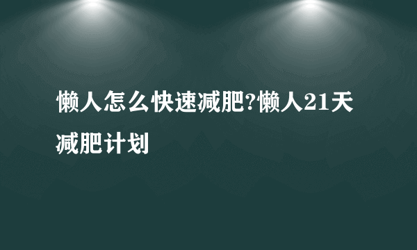 懒人怎么快速减肥?懒人21天减肥计划