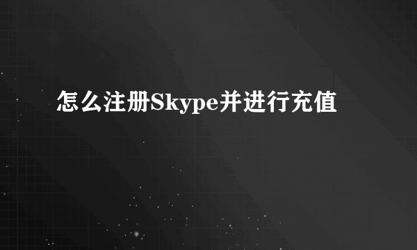 怎么注册Skype并进行充值