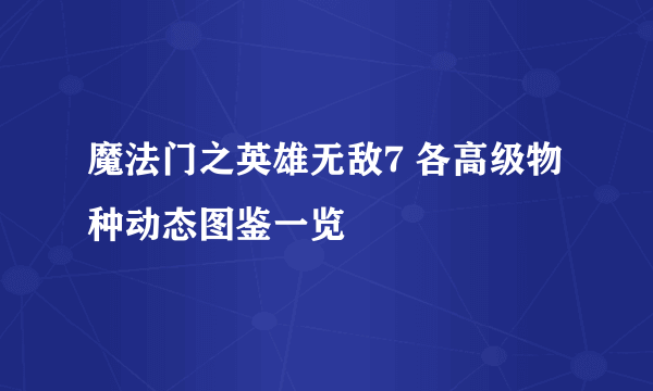 魔法门之英雄无敌7 各高级物种动态图鉴一览