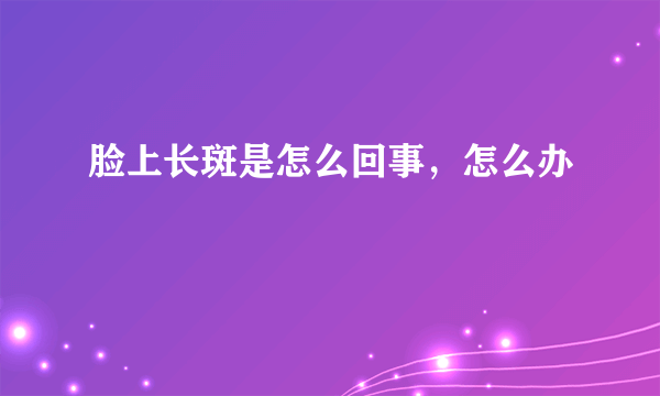 脸上长斑是怎么回事，怎么办