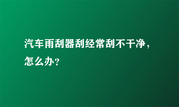 汽车雨刮器刮经常刮不干净，怎么办？