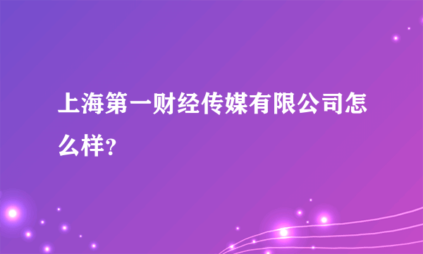 上海第一财经传媒有限公司怎么样？