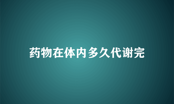 药物在体内多久代谢完