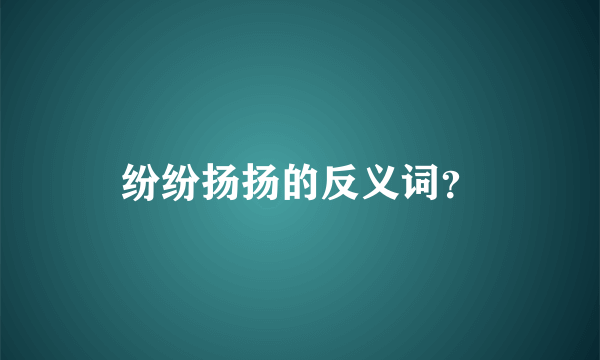 纷纷扬扬的反义词？