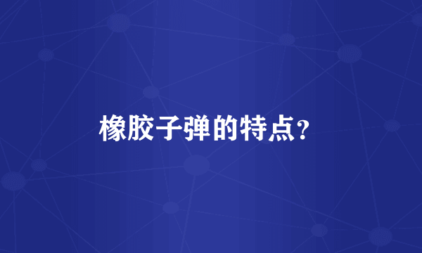 橡胶子弹的特点？