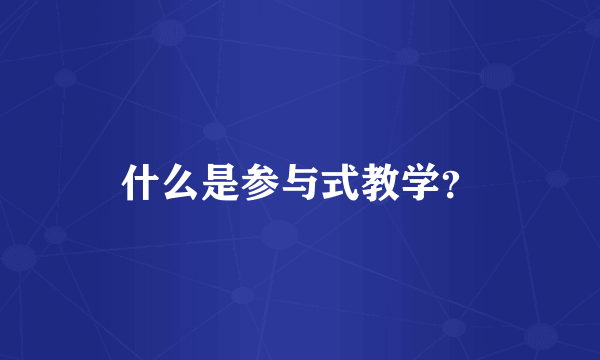 什么是参与式教学？