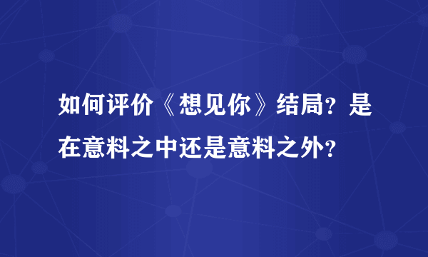 如何评价《想见你》结局？是在意料之中还是意料之外？