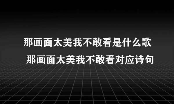 那画面太美我不敢看是什么歌 那画面太美我不敢看对应诗句