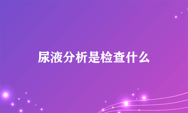 尿液分析是检查什么