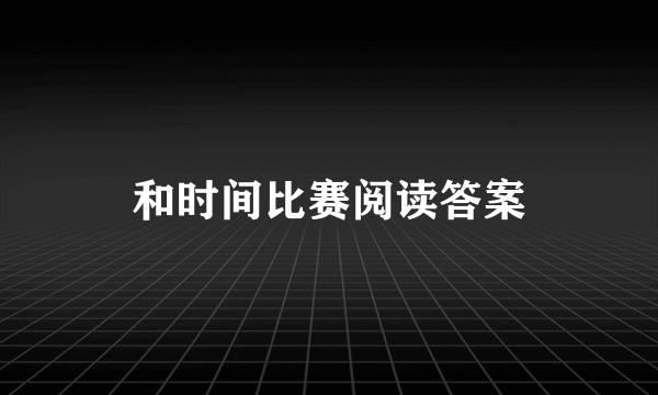 和时间比赛阅读答案