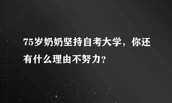 75岁奶奶坚持自考大学，你还有什么理由不努力？