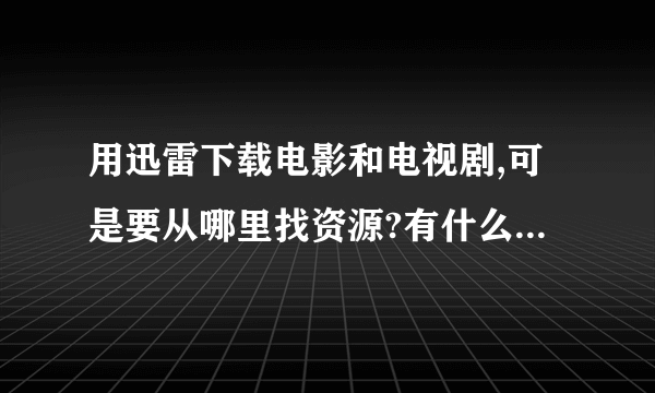 用迅雷下载电影和电视剧,可是要从哪里找资源?有什么网址嘛?