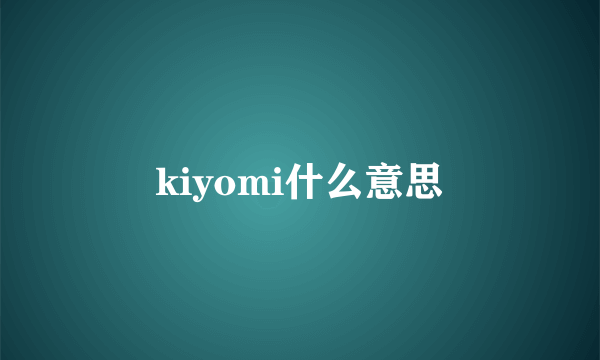 kiyomi什么意思