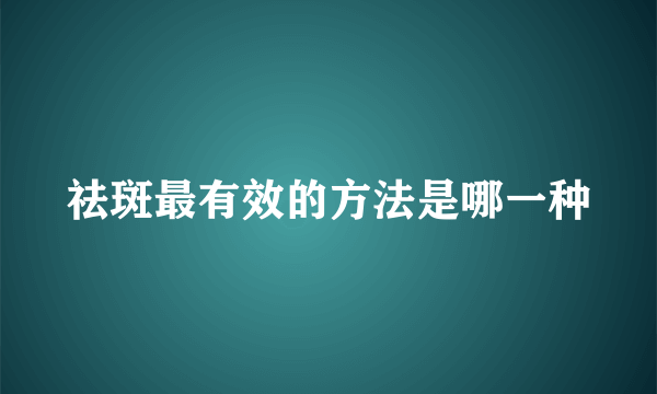 祛斑最有效的方法是哪一种