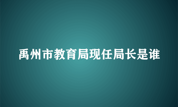 禹州市教育局现任局长是谁