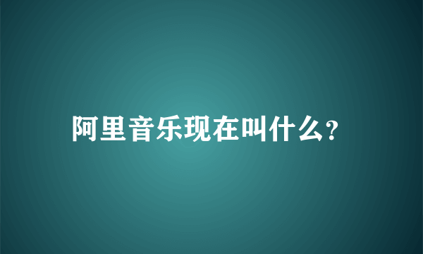 阿里音乐现在叫什么？