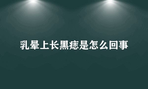 乳晕上长黑痣是怎么回事