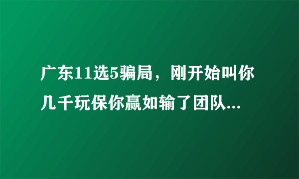 广东11选5骗局，刚开始叫你几千玩保你赢如输了团队包赔本金后来要你玩两万，赢了再叫你玩5万，不让你提现，到了五万赢钱要你八万说保你赢如输了团队赔你本金，第了三天微信关了网站关了这些骗子太坏了