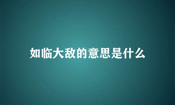 如临大敌的意思是什么