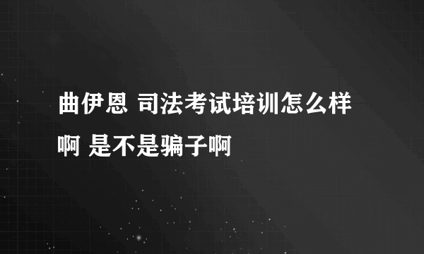 曲伊恩 司法考试培训怎么样啊 是不是骗子啊