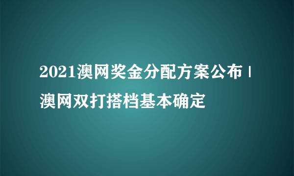 2021澳网奖金分配方案公布 | 澳网双打搭档基本确定