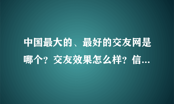 中国最大的、最好的交友网是哪个？交友效果怎么样？信誉怎么样?