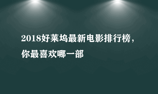 2018好莱坞最新电影排行榜，你最喜欢哪一部