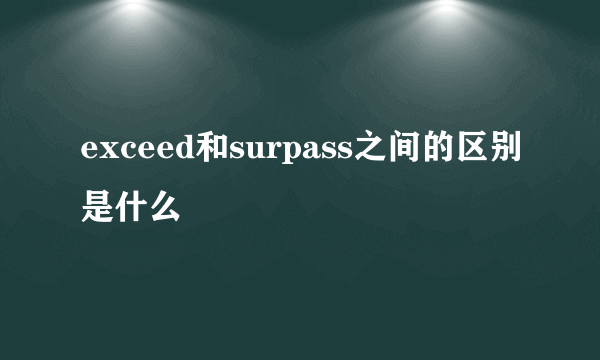 exceed和surpass之间的区别是什么