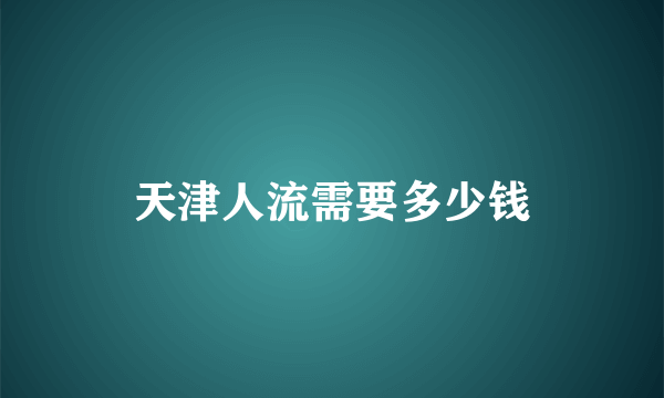 天津人流需要多少钱