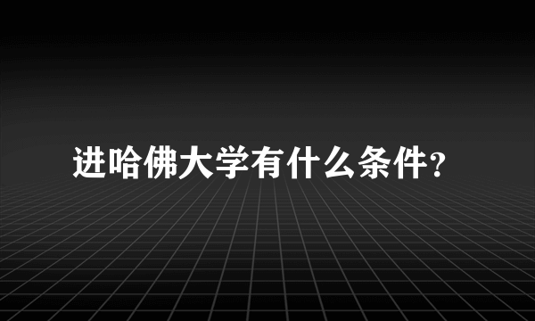 进哈佛大学有什么条件？