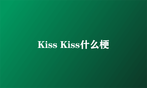 Kiss Kiss什么梗