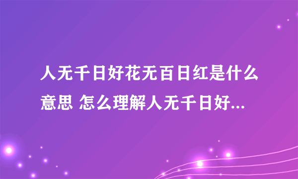 人无千日好花无百日红是什么意思 怎么理解人无千日好花无百日红