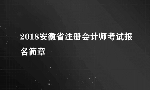 2018安徽省注册会计师考试报名简章