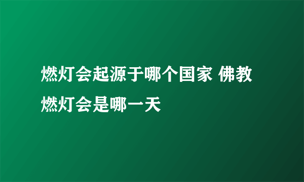 燃灯会起源于哪个国家 佛教燃灯会是哪一天