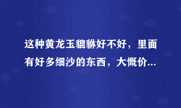 这种黄龙玉貔貅好不好，里面有好多细沙的东西，大慨价值多少哦？