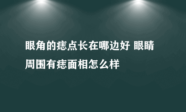 眼角的痣点长在哪边好 眼睛周围有痣面相怎么样