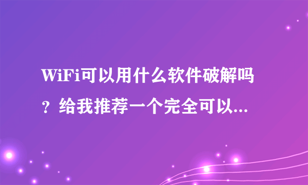 WiFi可以用什么软件破解吗？给我推荐一个完全可以破解WiFi密码的软件，谢谢。