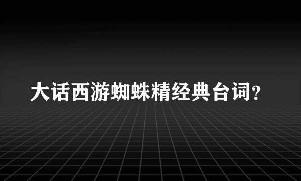 大话西游蜘蛛精经典台词？